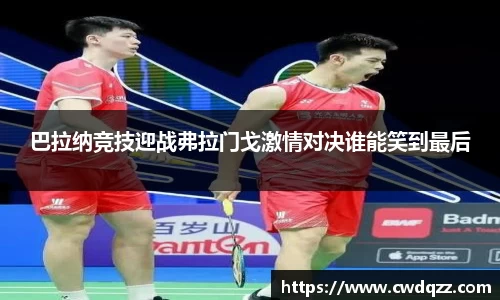 巴拉纳竞技迎战弗拉门戈激情对决谁能笑到最后