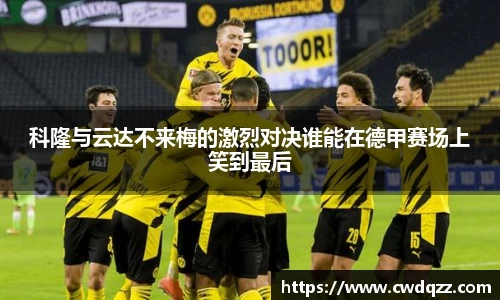 科隆与云达不来梅的激烈对决谁能在德甲赛场上笑到最后