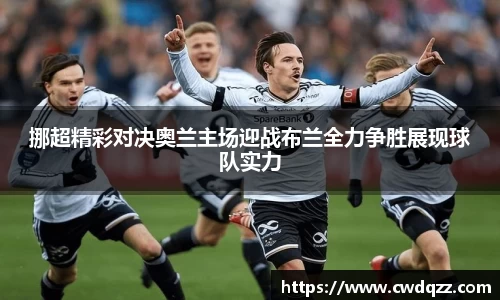 挪超精彩对决奥兰主场迎战布兰全力争胜展现球队实力