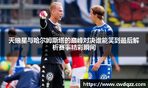 天狼星与哈尔姆斯塔的巅峰对决谁能笑到最后解析赛事精彩瞬间