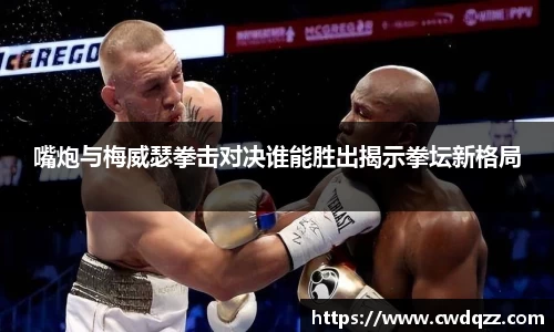 嘴炮与梅威瑟拳击对决谁能胜出揭示拳坛新格局