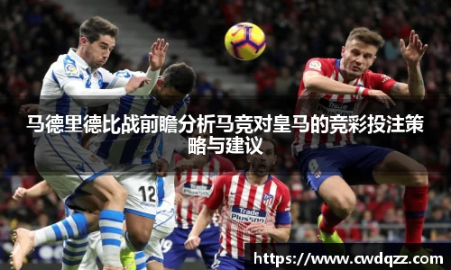 马德里德比战前瞻分析马竞对皇马的竞彩投注策略与建议