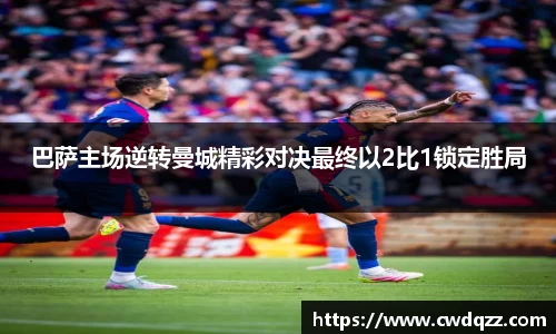 巴萨主场逆转曼城精彩对决最终以2比1锁定胜局