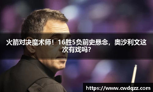 火箭对决魔术师！16胜5负前史悬念，奥沙利文这次有戏吗？
