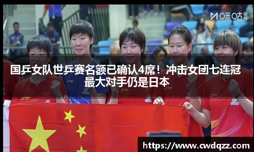 国乒女队世乒赛名额已确认4席！冲击女团七连冠 最大对手仍是日本