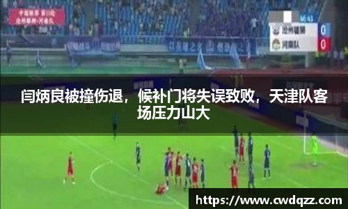 闫炳良被撞伤退，候补门将失误致败，天津队客场压力山大